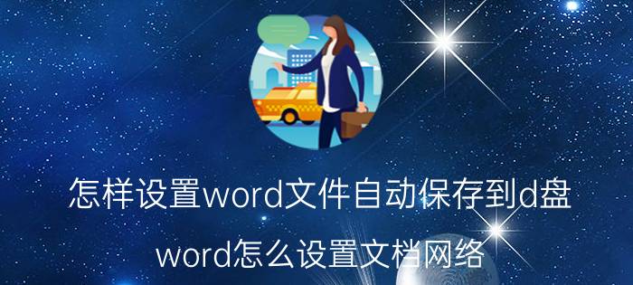 怎样设置word文件自动保存到d盘 word怎么设置文档网络？